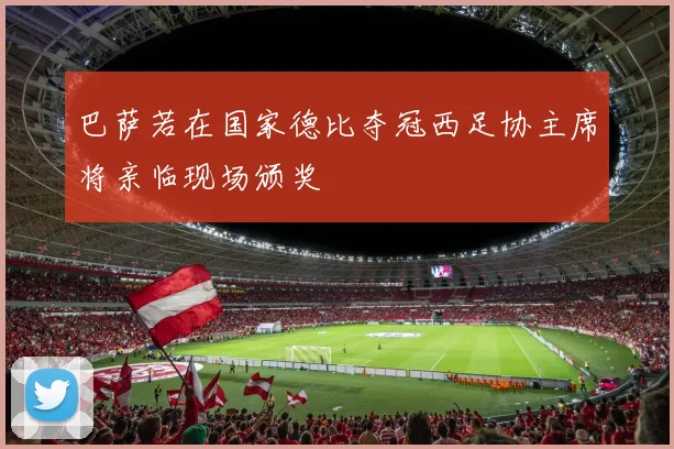 巴萨若在国家德比夺冠西足协主席将亲临现场颁奖