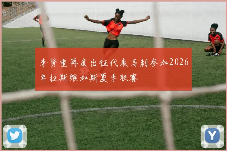 李贤重再度出征代表马刺参加2026年拉斯维加斯夏季联赛