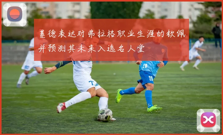 基德表达对弗拉格职业生涯的钦佩并预测其未来入选名人堂