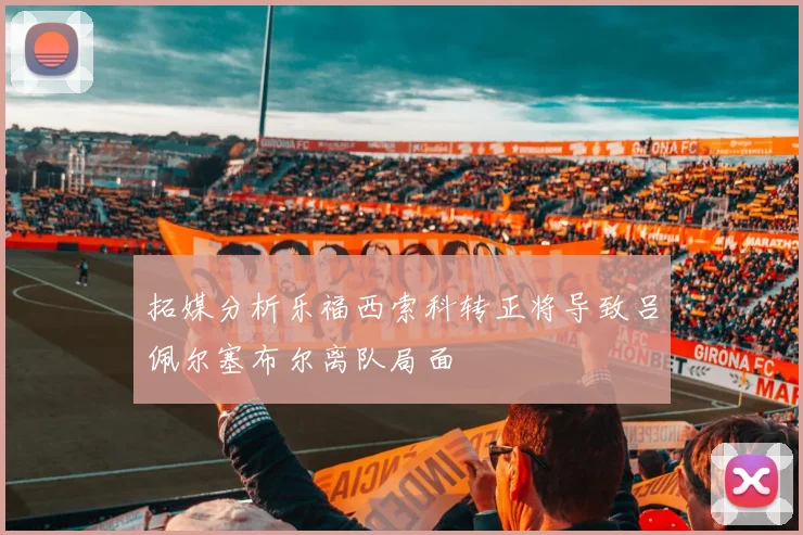 拓媒分析乐福西索科转正将导致吕佩尔塞布尔离队局面