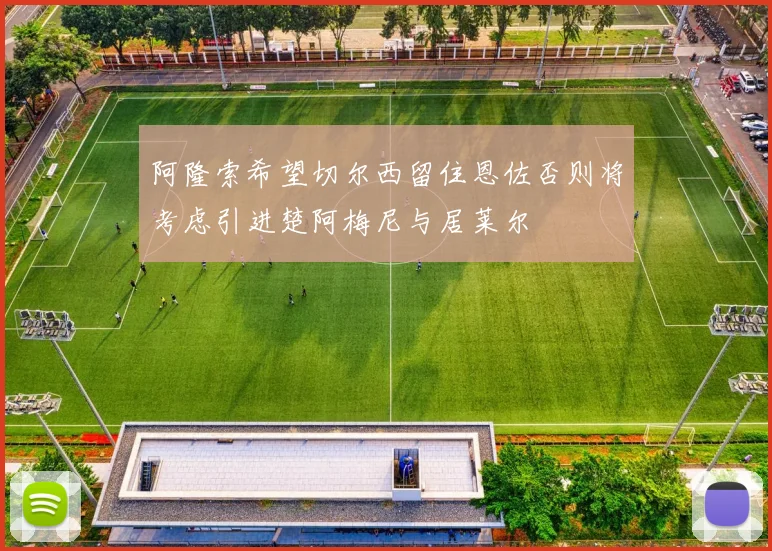 阿隆索希望切尔西留住恩佐否则将考虑引进楚阿梅尼与居莱尔