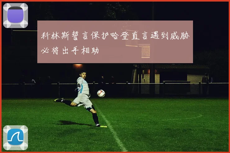 科林斯誓言保护哈登直言遇到威胁必将出手相助