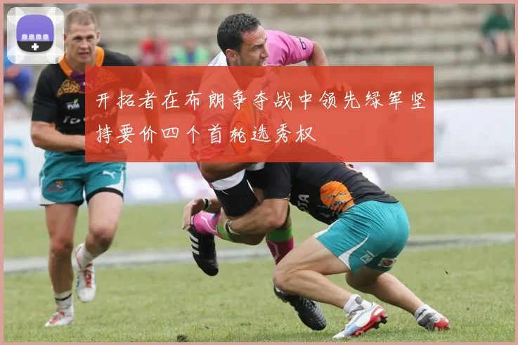 开拓者在布朗争夺战中领先绿军坚持要价四个首轮选秀权