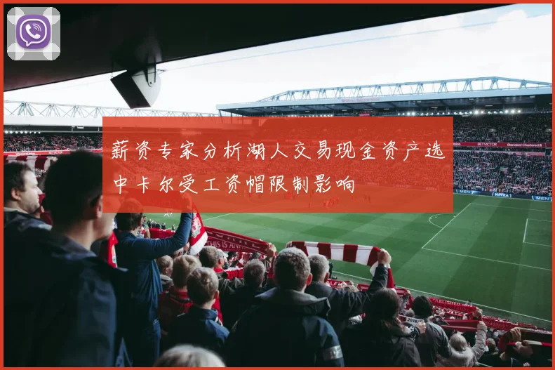 薪资专家分析湖人交易现金资产选中卡尔受工资帽限制影响