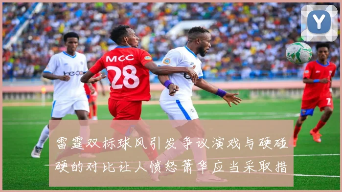 雷霆双标球风引发争议演戏与硬碰硬的对比让人愤怒萧华应当采取措施