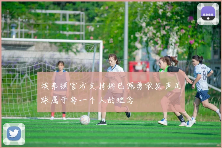 埃弗顿官方支持姆巴佩勇敢发声足球属于每一个人的理念
