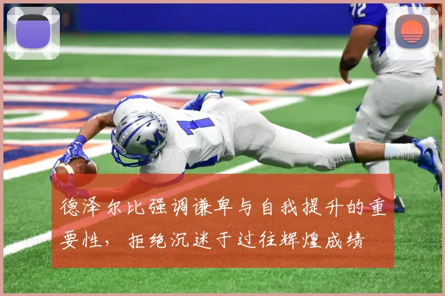 德泽尔比强调谦卑与自我提升的重要性，拒绝沉迷于过往辉煌成绩