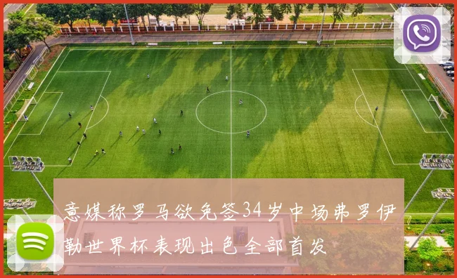 意媒称罗马欲免签34岁中场弗罗伊勒世界杯表现出色全部首发