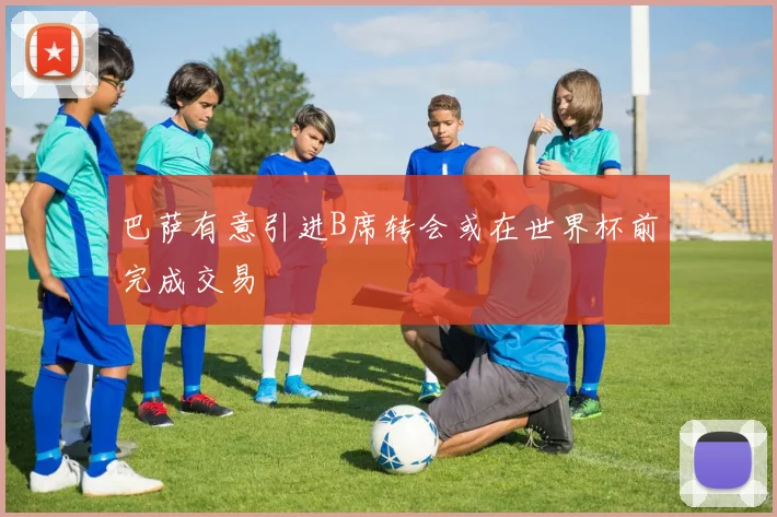 巴萨有意引进B席转会或在世界杯前完成交易