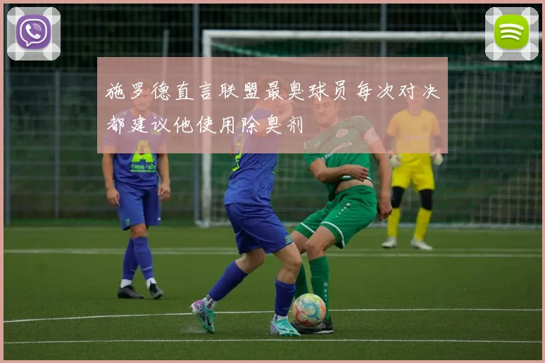 施罗德直言联盟最臭球员每次对决都建议他使用除臭剂